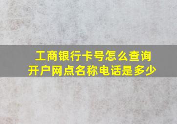 工商银行卡号怎么查询开户网点名称电话是多少