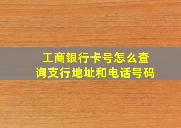 工商银行卡号怎么查询支行地址和电话号码