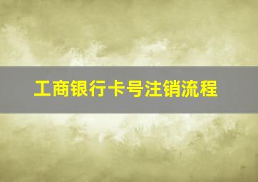 工商银行卡号注销流程