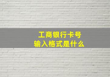 工商银行卡号输入格式是什么