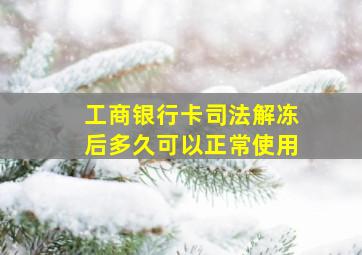 工商银行卡司法解冻后多久可以正常使用