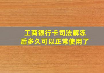 工商银行卡司法解冻后多久可以正常使用了