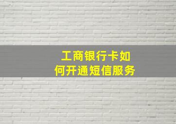 工商银行卡如何开通短信服务