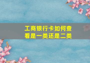 工商银行卡如何查看是一类还是二类