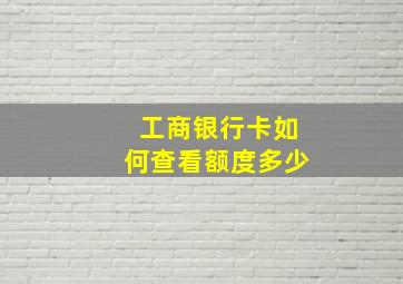 工商银行卡如何查看额度多少