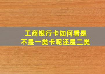 工商银行卡如何看是不是一类卡呢还是二类