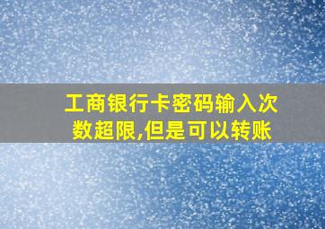 工商银行卡密码输入次数超限,但是可以转账