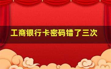 工商银行卡密码错了三次