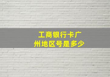 工商银行卡广州地区号是多少