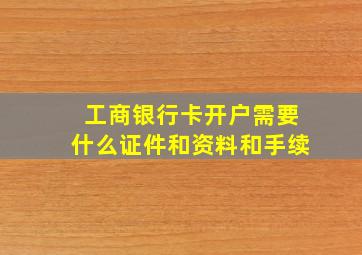 工商银行卡开户需要什么证件和资料和手续