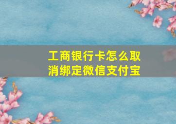 工商银行卡怎么取消绑定微信支付宝