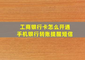 工商银行卡怎么开通手机银行转账提醒短信