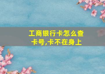 工商银行卡怎么查卡号,卡不在身上