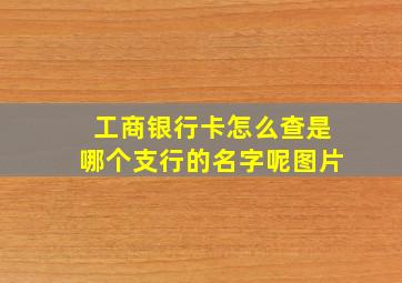 工商银行卡怎么查是哪个支行的名字呢图片