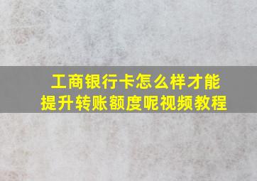 工商银行卡怎么样才能提升转账额度呢视频教程