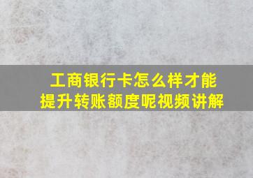 工商银行卡怎么样才能提升转账额度呢视频讲解