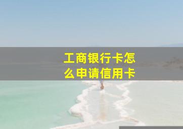 工商银行卡怎么申请信用卡