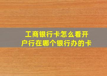 工商银行卡怎么看开户行在哪个银行办的卡