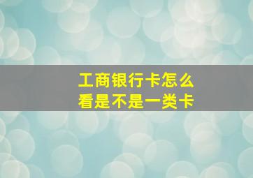 工商银行卡怎么看是不是一类卡