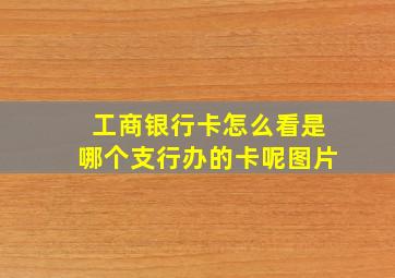 工商银行卡怎么看是哪个支行办的卡呢图片