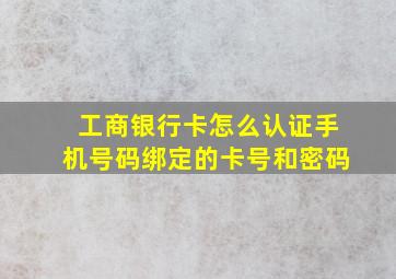 工商银行卡怎么认证手机号码绑定的卡号和密码