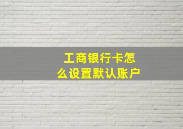 工商银行卡怎么设置默认账户