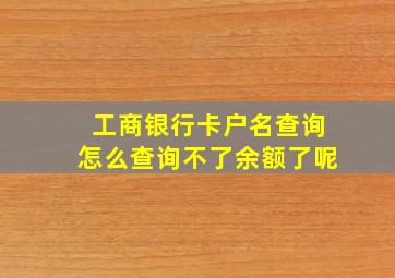 工商银行卡户名查询怎么查询不了余额了呢