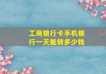 工商银行卡手机银行一天能转多少钱