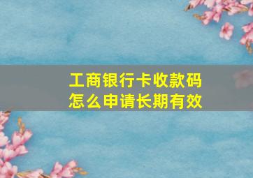 工商银行卡收款码怎么申请长期有效