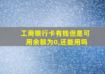 工商银行卡有钱但是可用余额为0,还能用吗