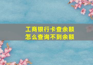 工商银行卡查余额怎么查询不到余额