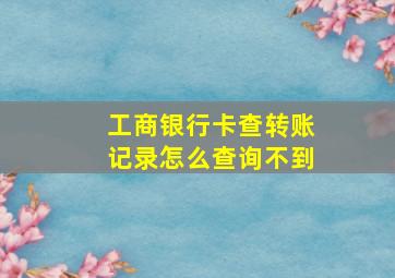 工商银行卡查转账记录怎么查询不到