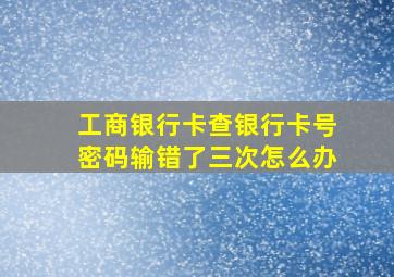 工商银行卡查银行卡号密码输错了三次怎么办