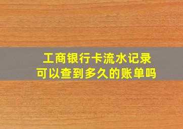 工商银行卡流水记录可以查到多久的账单吗