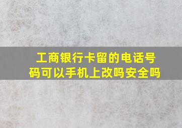 工商银行卡留的电话号码可以手机上改吗安全吗