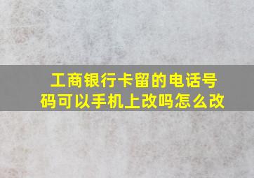 工商银行卡留的电话号码可以手机上改吗怎么改