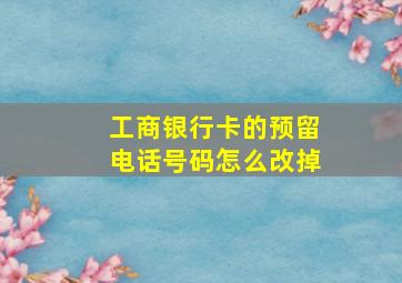 工商银行卡的预留电话号码怎么改掉