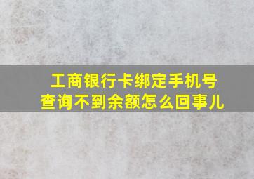 工商银行卡绑定手机号查询不到余额怎么回事儿