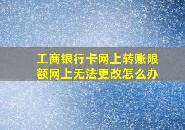 工商银行卡网上转账限额网上无法更改怎么办