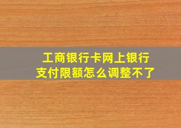 工商银行卡网上银行支付限额怎么调整不了