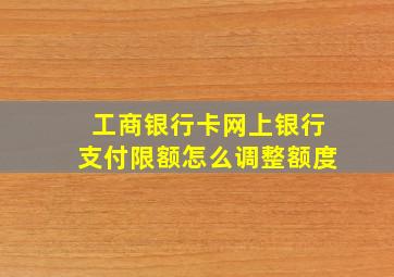 工商银行卡网上银行支付限额怎么调整额度