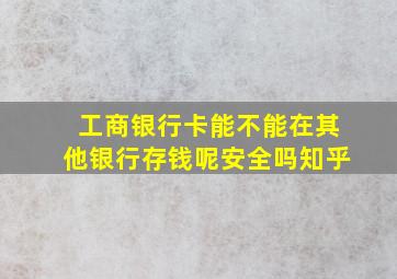 工商银行卡能不能在其他银行存钱呢安全吗知乎