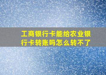 工商银行卡能给农业银行卡转账吗怎么转不了