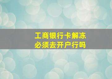 工商银行卡解冻必须去开户行吗