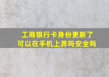 工商银行卡身份更新了可以在手机上弄吗安全吗