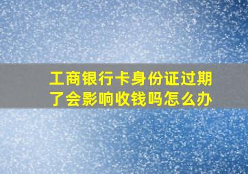 工商银行卡身份证过期了会影响收钱吗怎么办