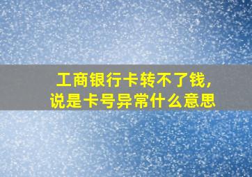 工商银行卡转不了钱,说是卡号异常什么意思