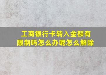 工商银行卡转入金额有限制吗怎么办呢怎么解除