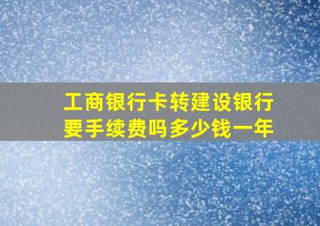 工商银行卡转建设银行要手续费吗多少钱一年