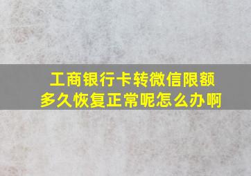 工商银行卡转微信限额多久恢复正常呢怎么办啊